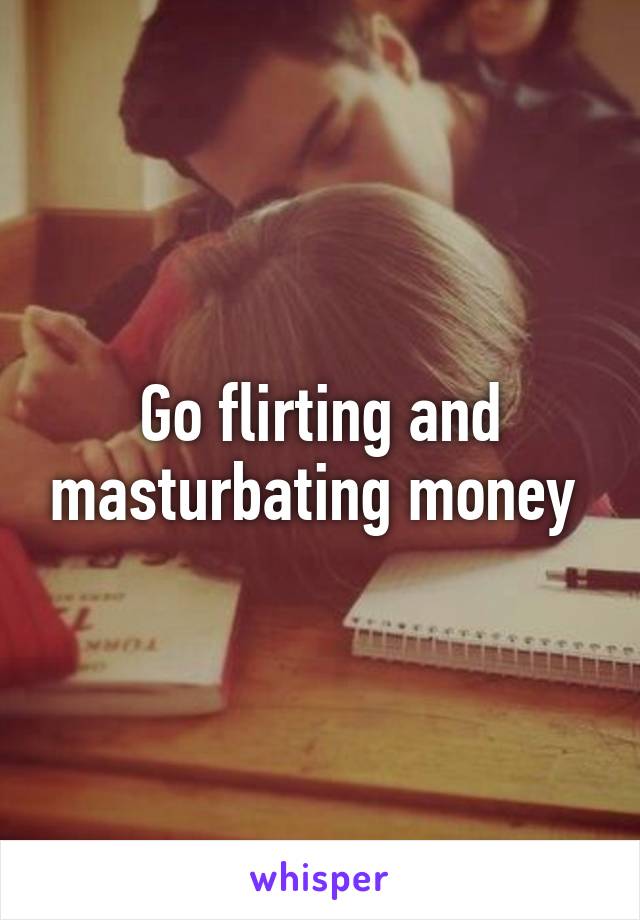 Go flirting and masturbating money 