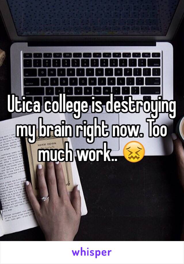 Utica college is destroying my brain right now. Too much work.. 😖