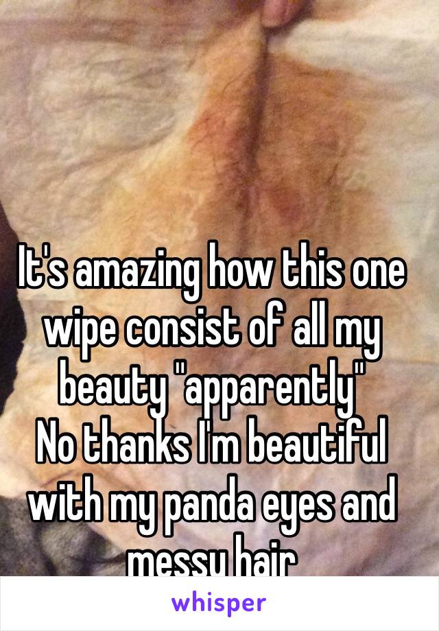 It's amazing how this one wipe consist of all my beauty "apparently" 
No thanks I'm beautiful with my panda eyes and messy hair 