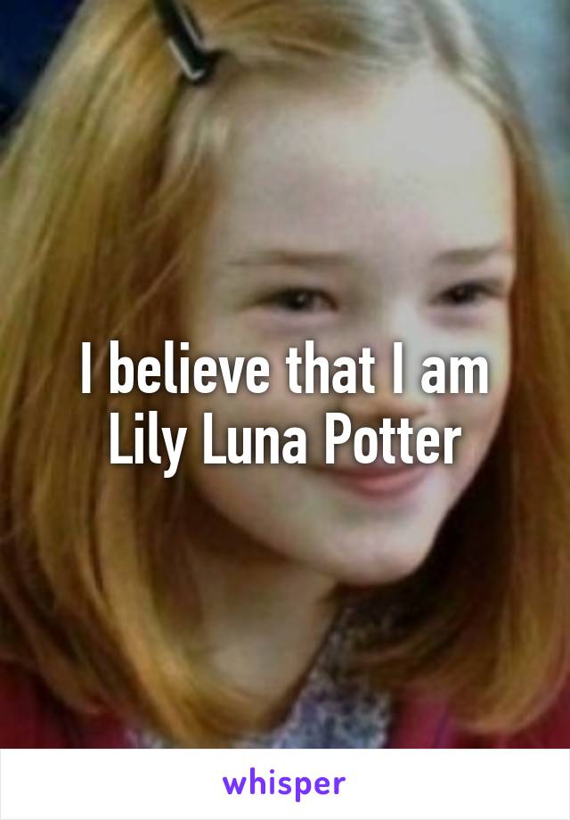 I believe that I am Lily Luna Potter