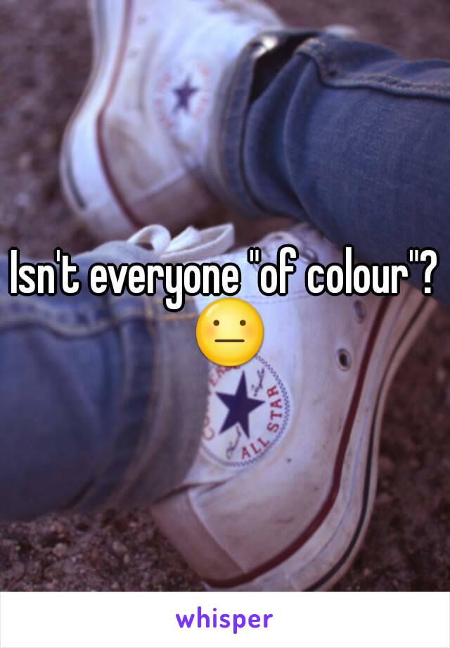 Isn't everyone "of colour"? 😐