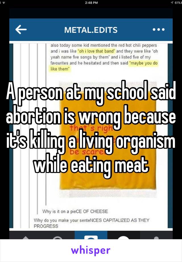 A person at my school said abortion is wrong because it's killing a living organism while eating meat