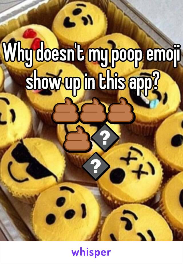 Why doesn't my poop emoji show up in this app? 💩💩💩💩💩💩