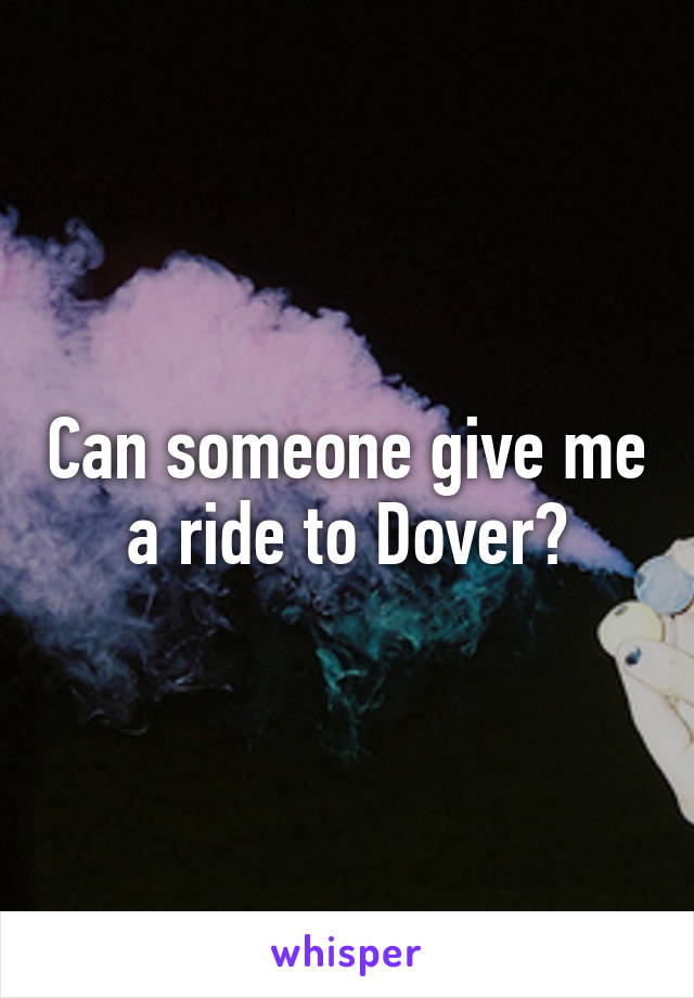 Can someone give me a ride to Dover?