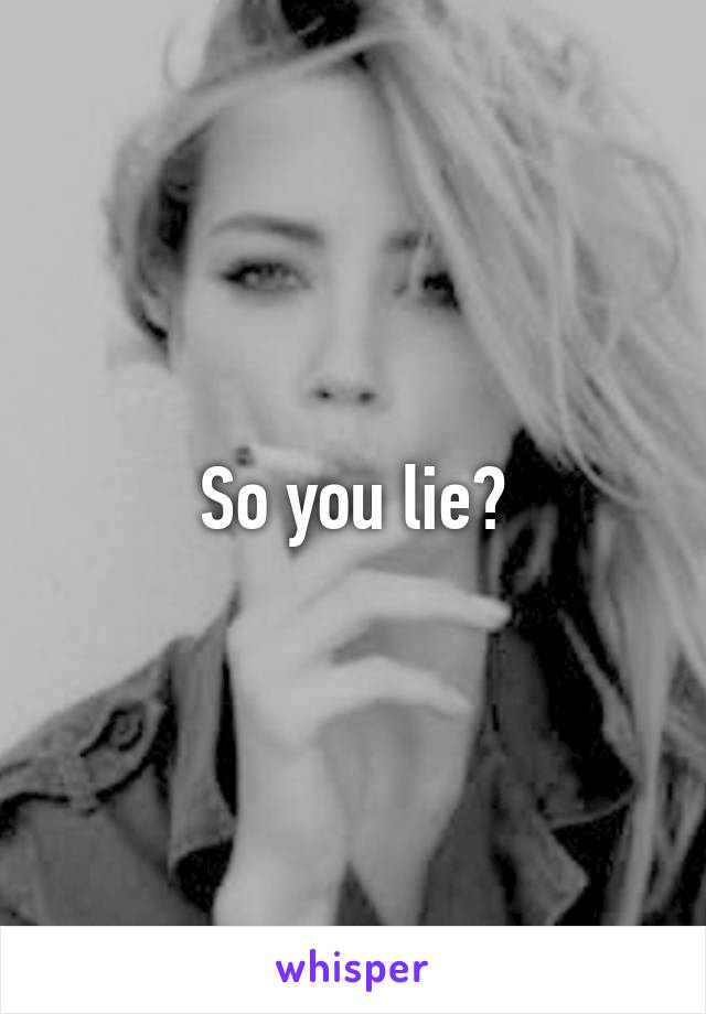 So you lie?