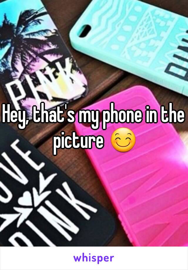 Hey, that's my phone in the picture 😊