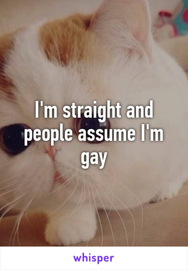 I'm straight and people assume I'm gay