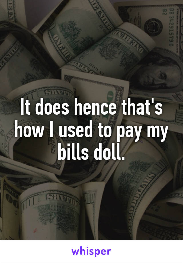 It does hence that's how I used to pay my bills doll.