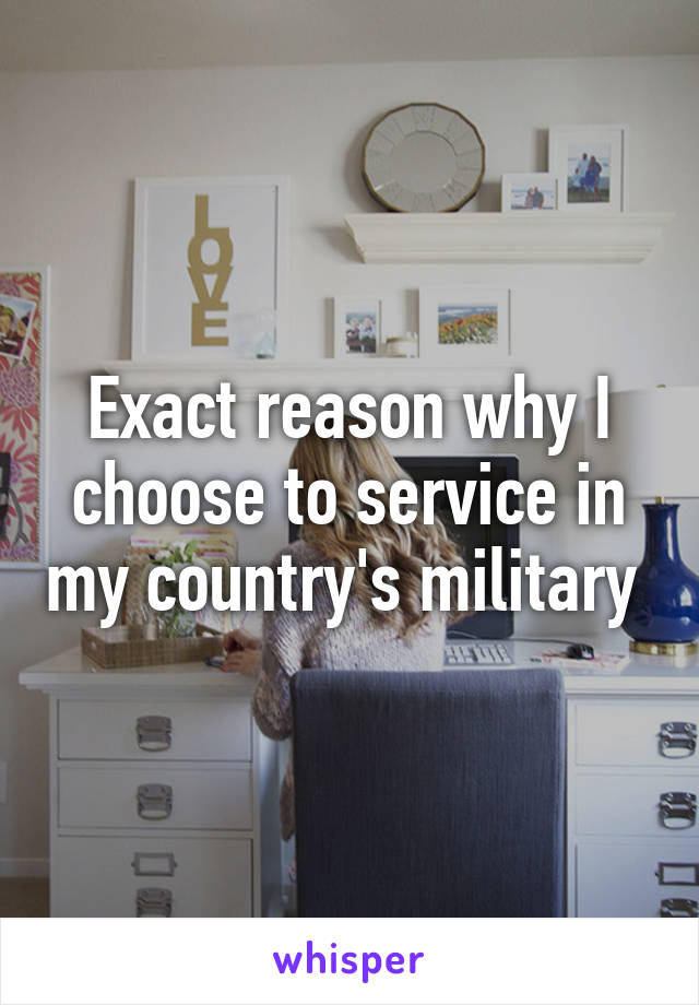 Exact reason why I choose to service in my country's military 