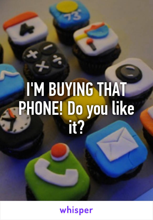 I'M BUYING THAT PHONE! Do you like it?