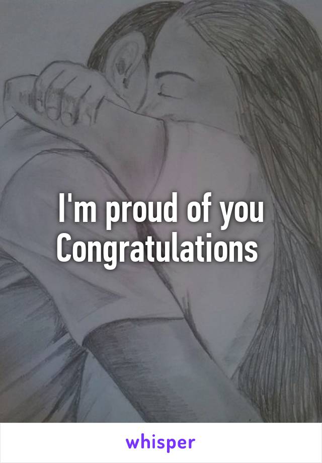 I'm proud of you
Congratulations 