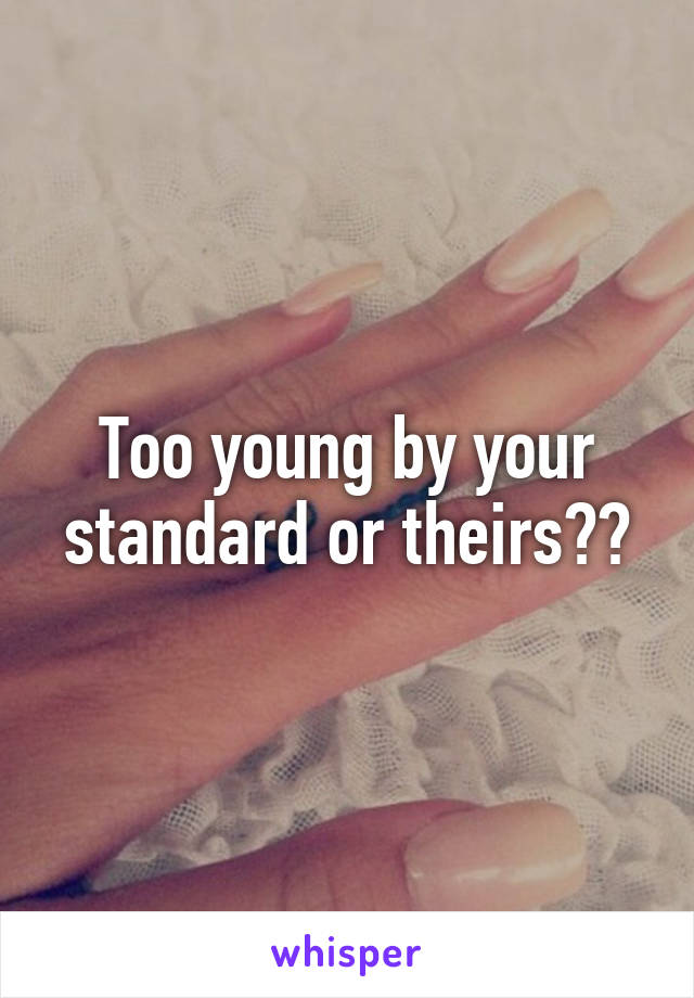 Too young by your standard or theirs??