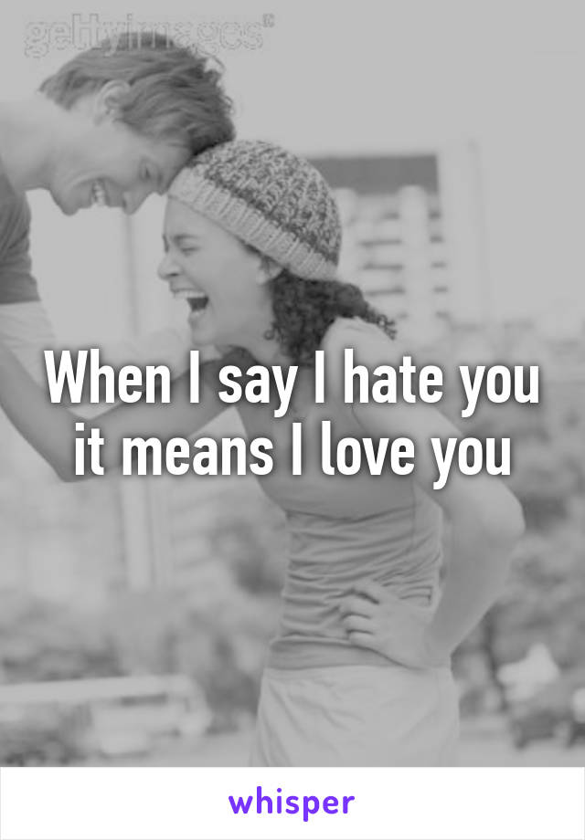 When I say I hate you it means I love you