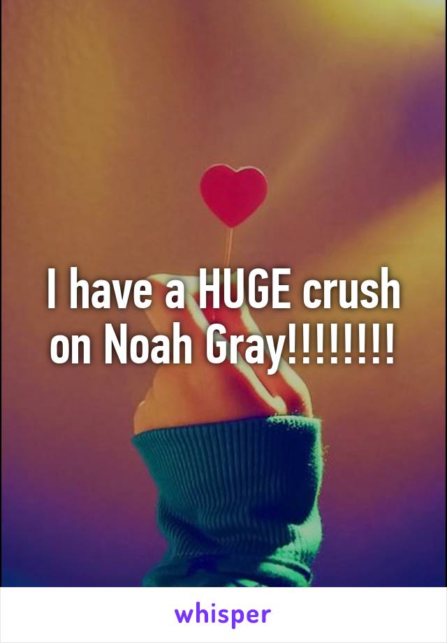 I have a HUGE crush on Noah Gray!!!!!!!!