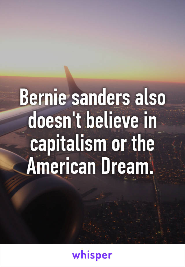 Bernie sanders also doesn't believe in capitalism or the American Dream. 