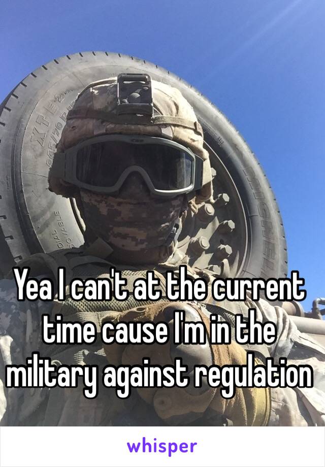 Yea I can't at the current time cause I'm in the military against regulation 