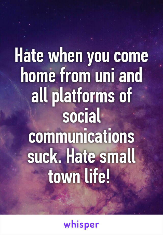 Hate when you come home from uni and all platforms of social communications suck. Hate small town life! 