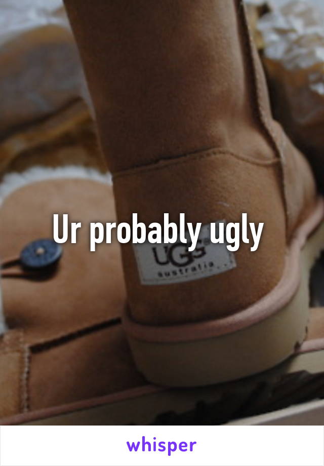 Ur probably ugly 