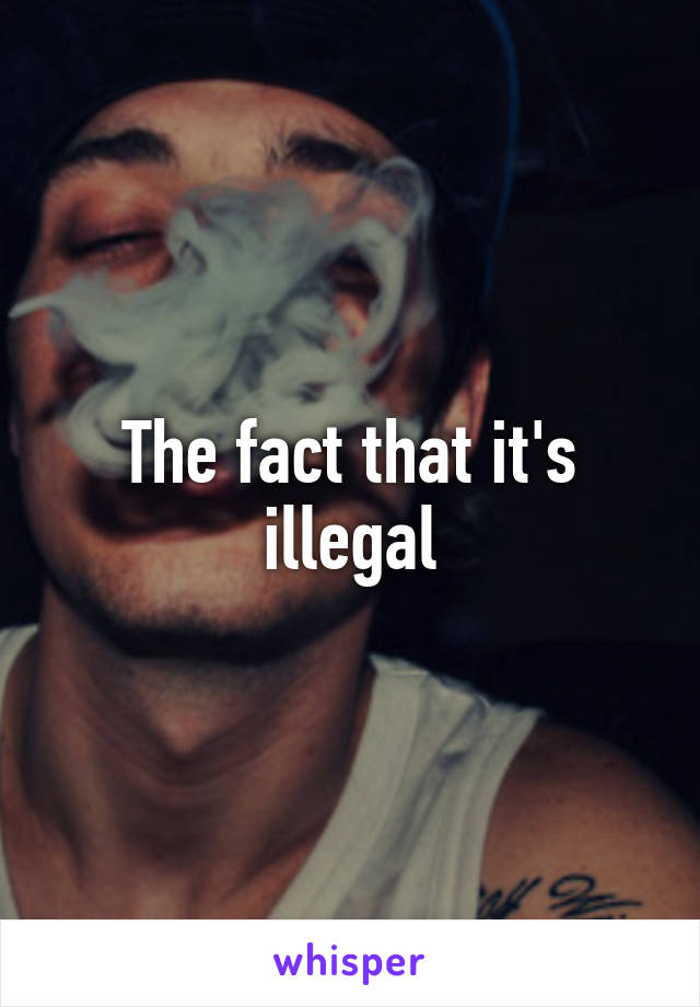 The fact that it's illegal