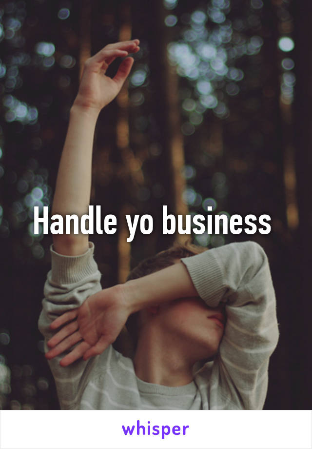 Handle yo business 