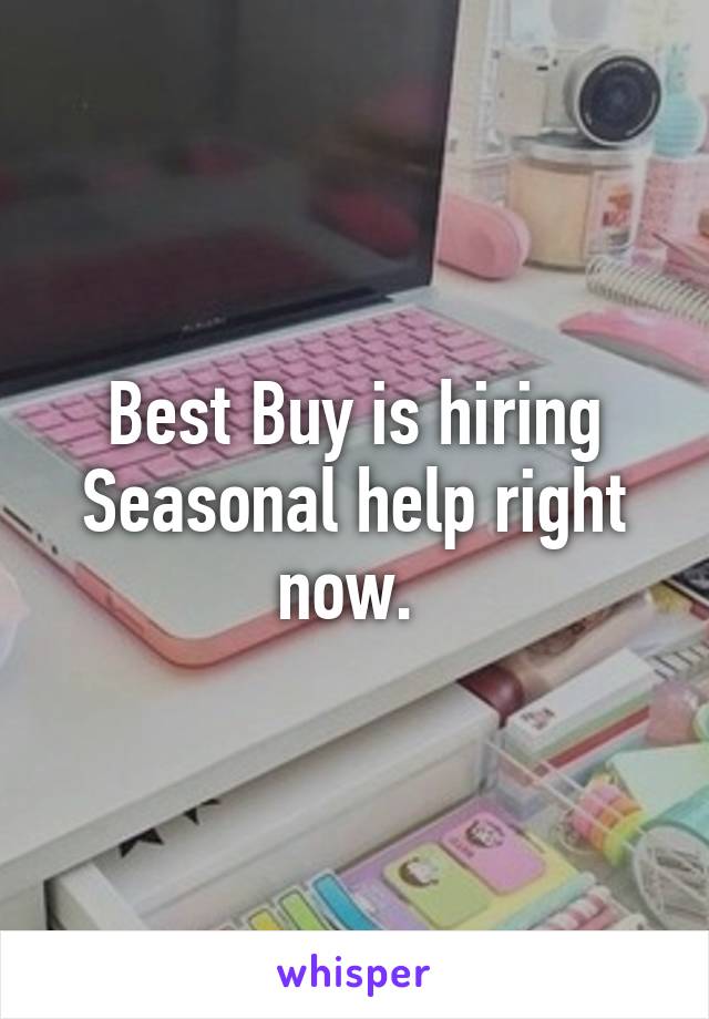 Best Buy is hiring Seasonal help right now. 