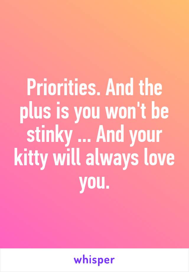 Priorities. And the plus is you won't be stinky ... And your kitty will always love you.