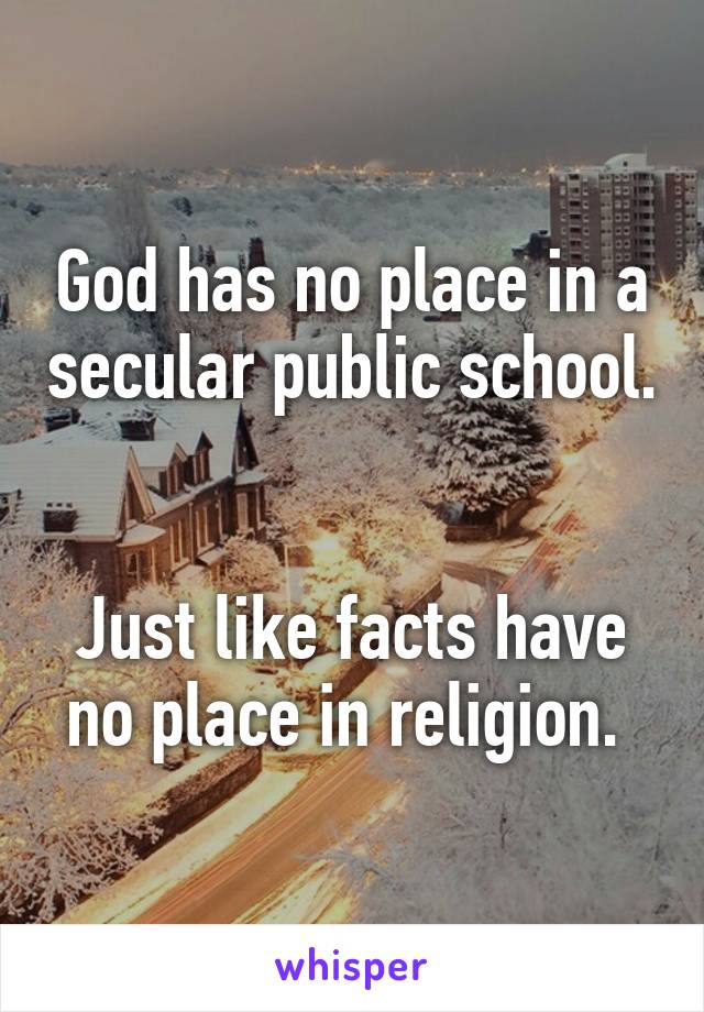 God has no place in a secular public school. 

Just like facts have no place in religion. 