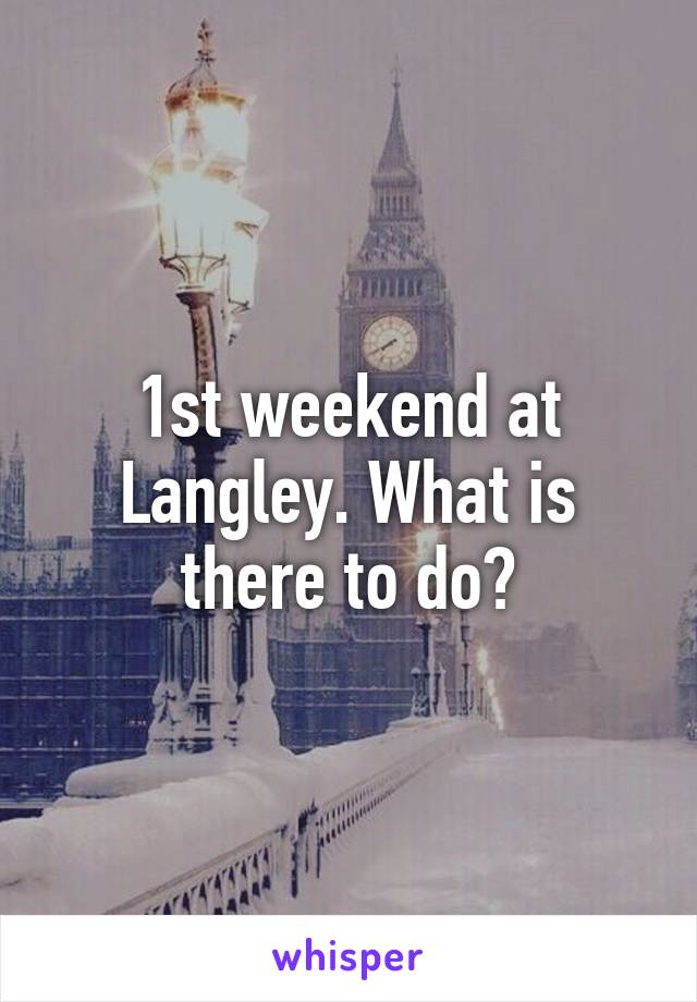 1st weekend at Langley. What is there to do?