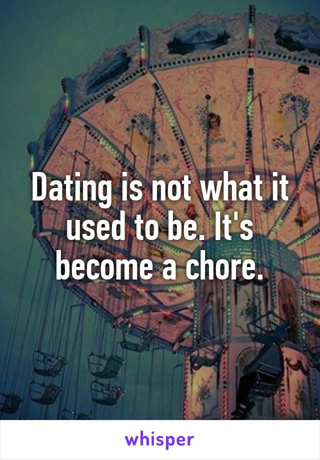 Dating is not what it used to be. It's become a chore.