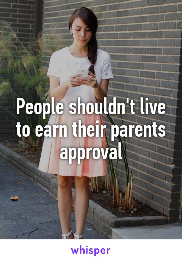 People shouldn't live to earn their parents approval