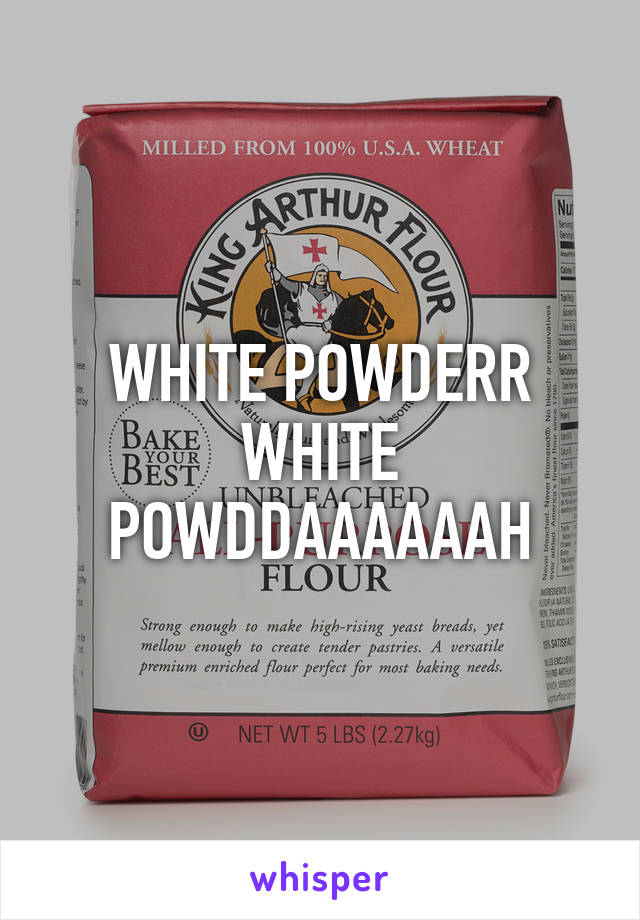 WHITE POWDERR WHITE POWDDAAAAAAH