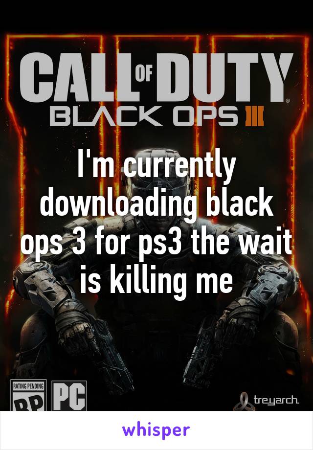 I'm currently downloading black ops 3 for ps3 the wait is killing me