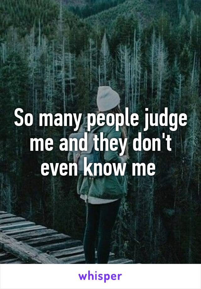 So many people judge me and they don't even know me 