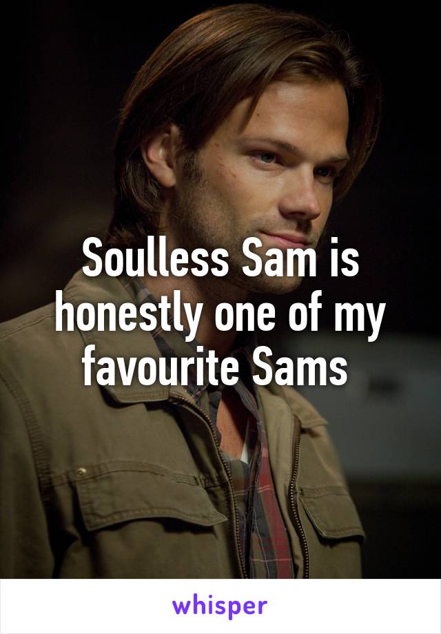 Soulless Sam is honestly one of my favourite Sams 