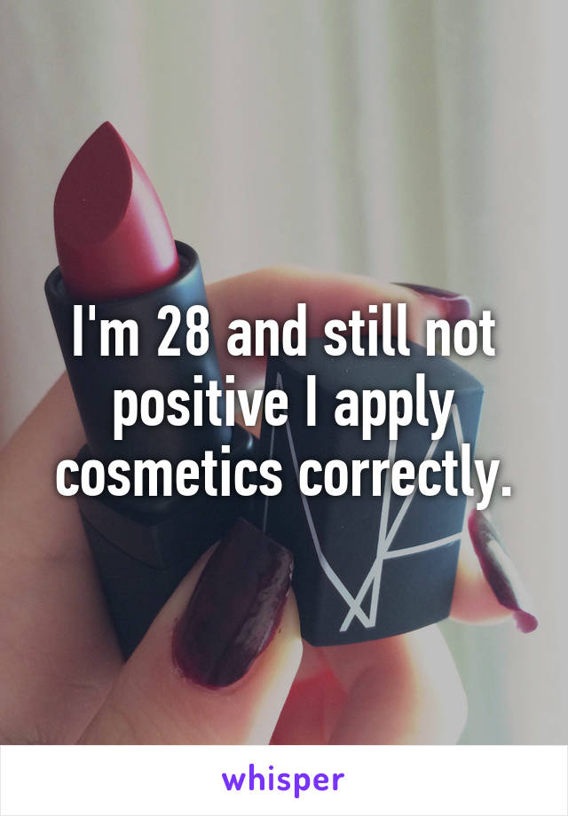 I'm 28 and still not positive I apply cosmetics correctly.