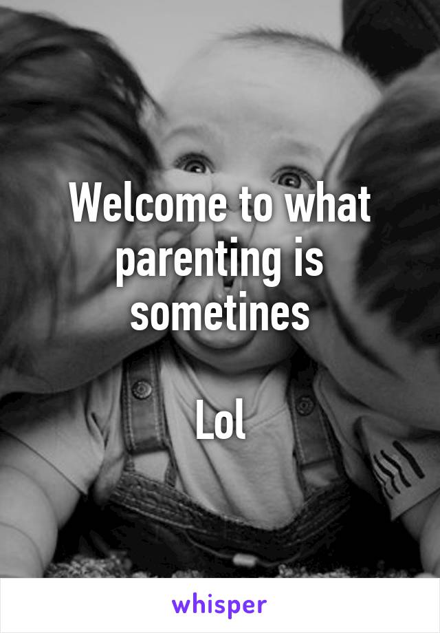 Welcome to what parenting is sometines

Lol