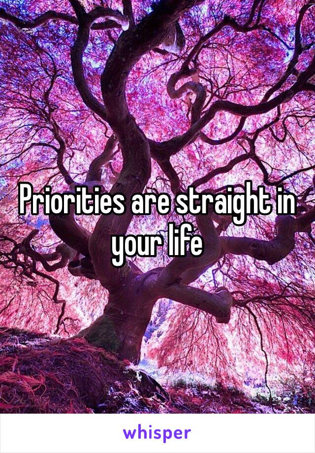 Priorities are straight in your life