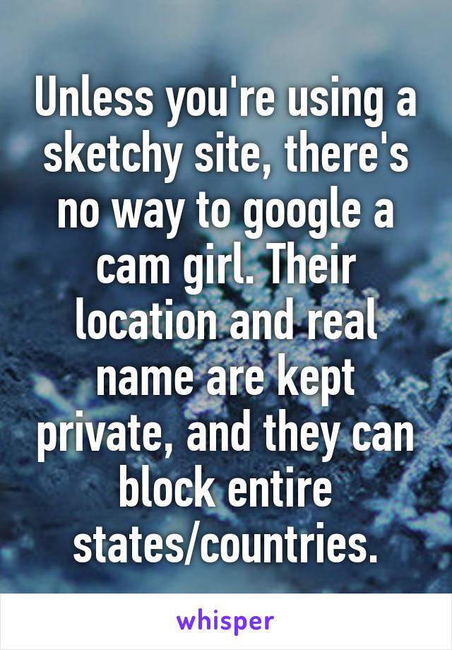 Unless you're using a sketchy site, there's no way to google a cam girl. Their location and real name are kept private, and they can block entire states/countries.