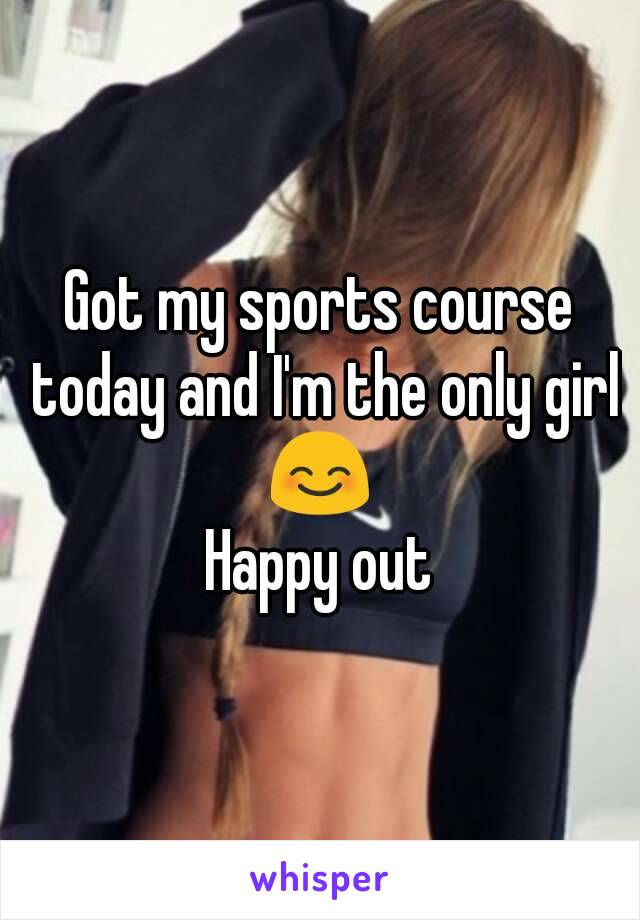 Got my sports course today and I'm the only girl
😊
Happy out