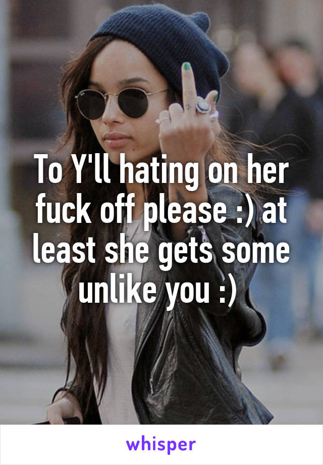 To Y'll hating on her fuck off please :) at least she gets some unlike you :) 