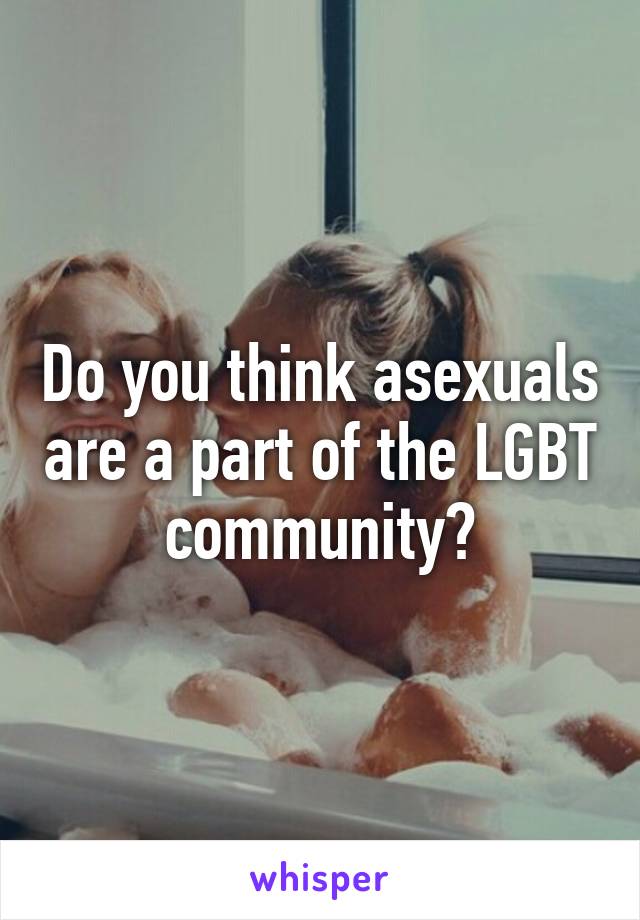 Do you think asexuals are a part of the LGBT community?