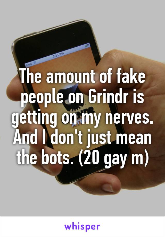 The amount of fake people on Grindr is getting on my nerves. And I don't just mean the bots. (20 gay m)