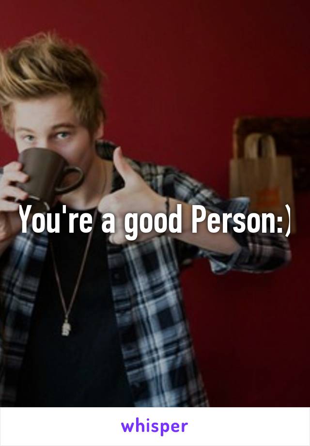 You're a good Person:)