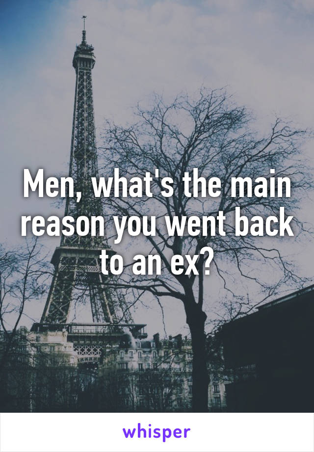 Men, what's the main reason you went back to an ex?