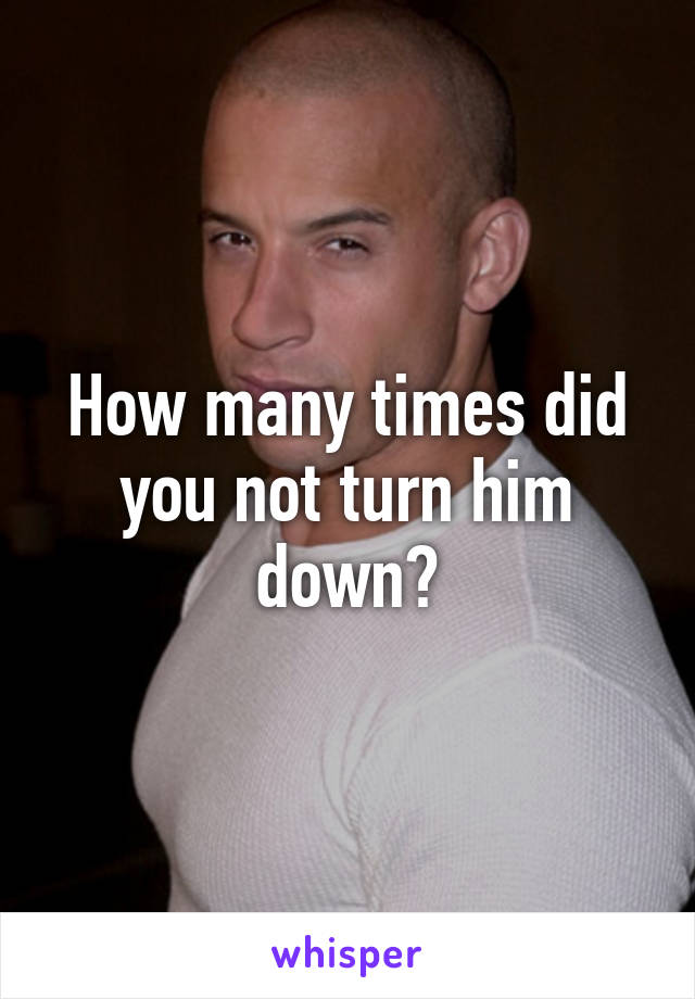 How many times did you not turn him down?