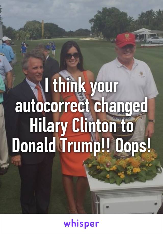 I think your autocorrect changed Hilary Clinton to Donald Trump!! Oops!