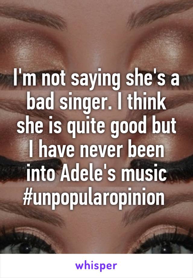 I'm not saying she's a bad singer. I think she is quite good but I have never been into Adele's music #unpopularopinion 