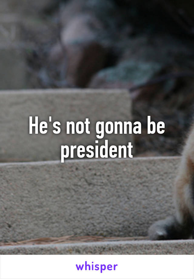 He's not gonna be president