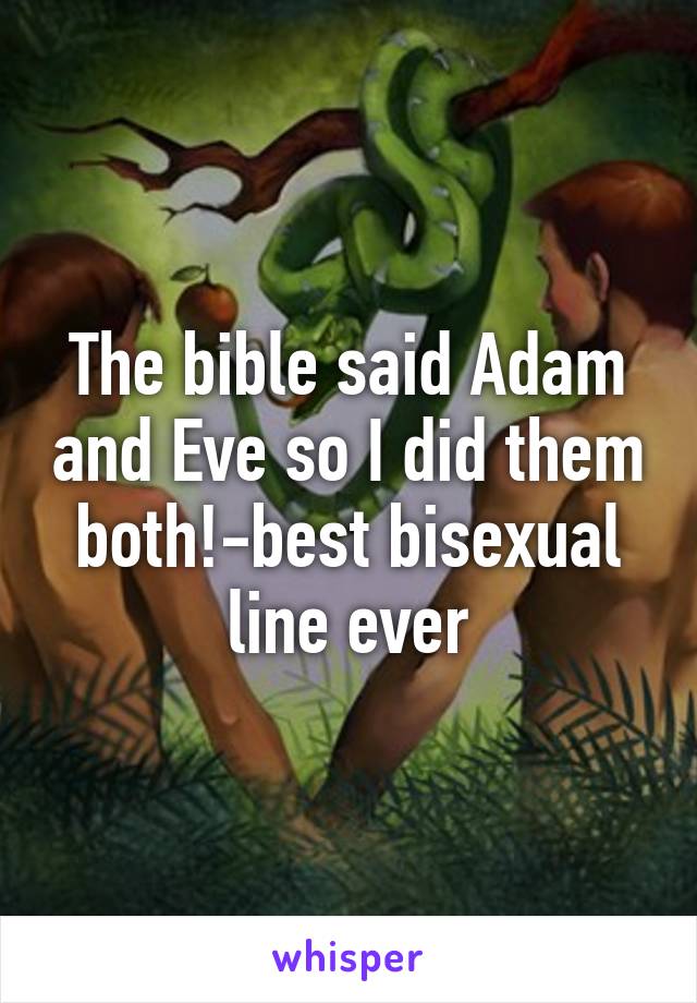 The bible said Adam and Eve so I did them both!-best bisexual line ever