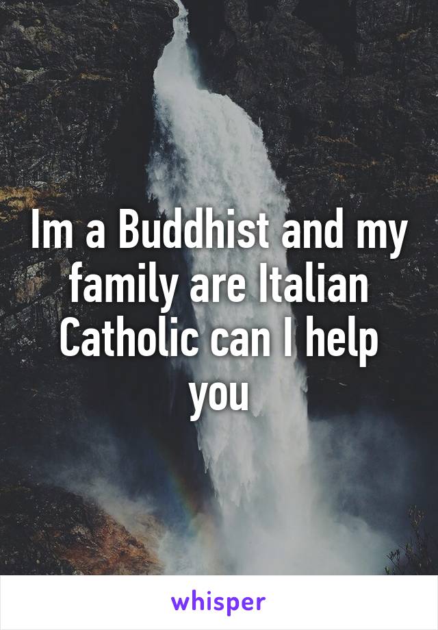 Im a Buddhist and my family are Italian Catholic can I help you